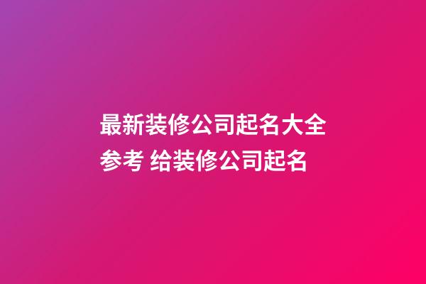 最新装修公司起名大全参考 给装修公司起名-第1张-公司起名-玄机派